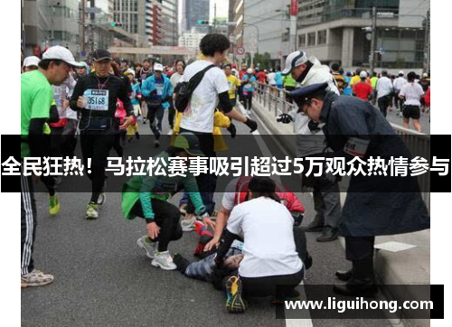 全民狂热！马拉松赛事吸引超过5万观众热情参与