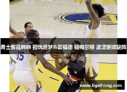 勇士客战鹈鹕 担忧追梦&霍福德 疑梅尔顿 波津继续缺阵